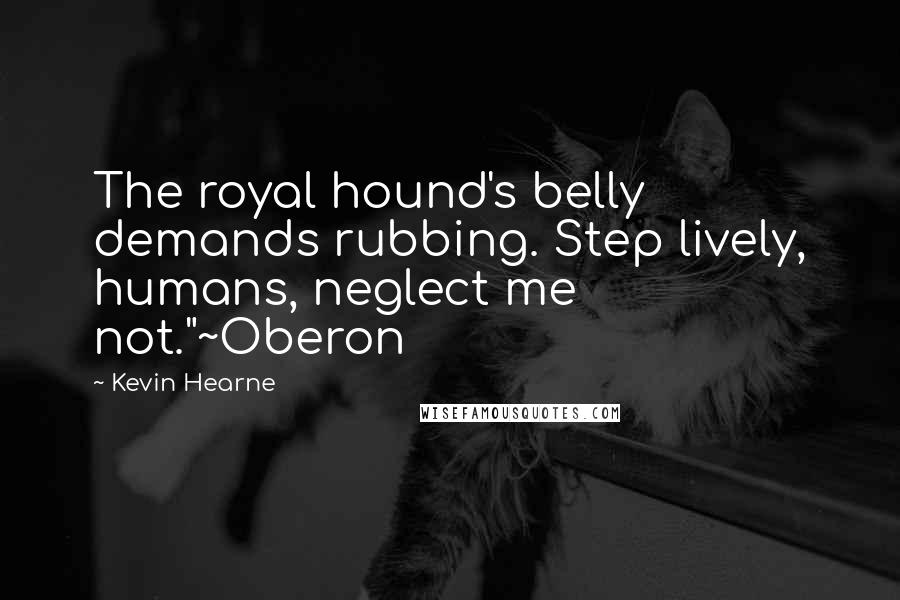 Kevin Hearne Quotes: The royal hound's belly demands rubbing. Step lively, humans, neglect me not."~Oberon