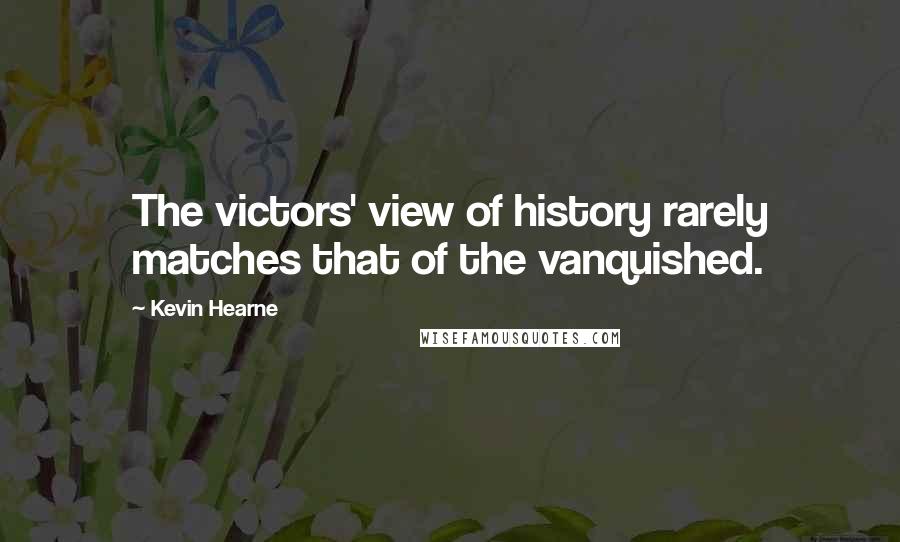 Kevin Hearne Quotes: The victors' view of history rarely matches that of the vanquished.