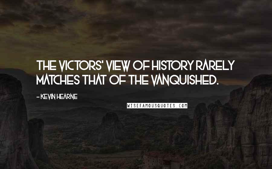 Kevin Hearne Quotes: The victors' view of history rarely matches that of the vanquished.