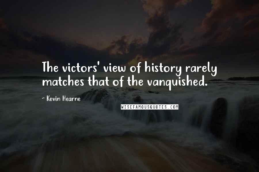 Kevin Hearne Quotes: The victors' view of history rarely matches that of the vanquished.