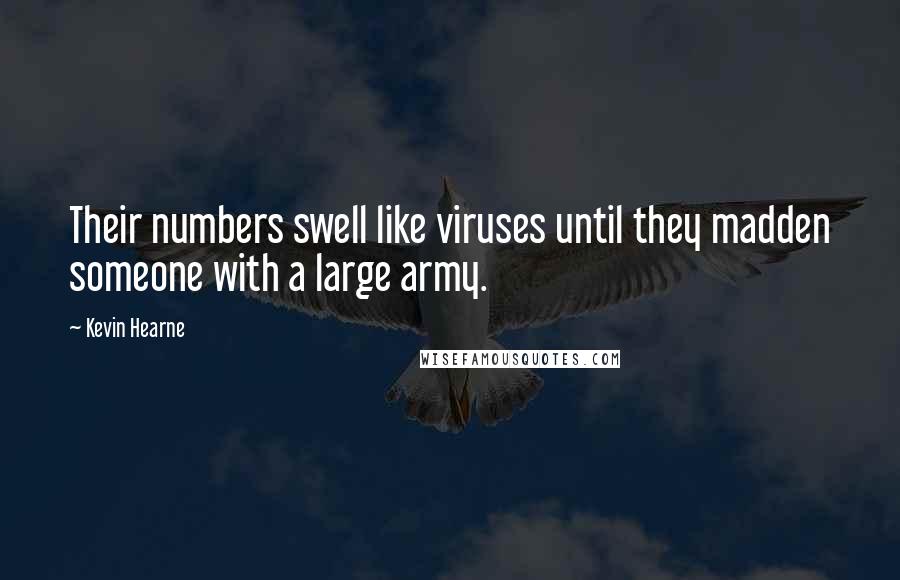 Kevin Hearne Quotes: Their numbers swell like viruses until they madden someone with a large army.