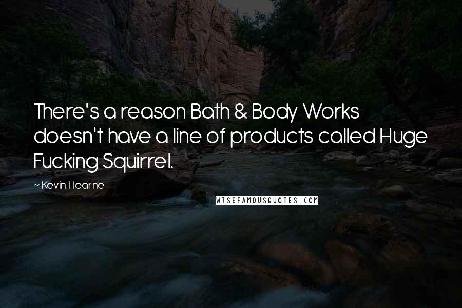 Kevin Hearne Quotes: There's a reason Bath & Body Works doesn't have a line of products called Huge Fucking Squirrel.