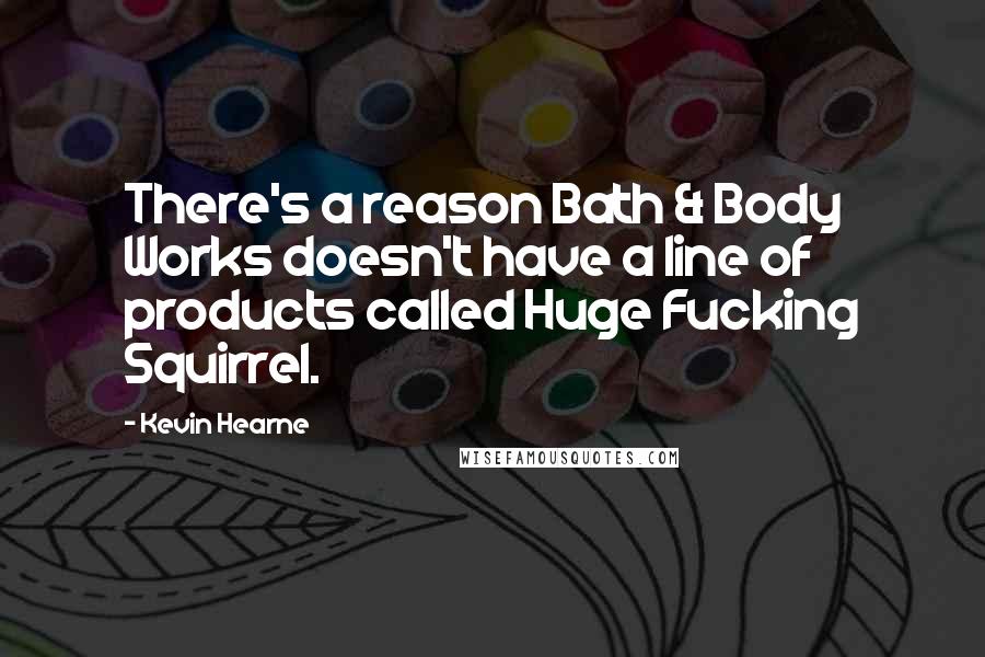 Kevin Hearne Quotes: There's a reason Bath & Body Works doesn't have a line of products called Huge Fucking Squirrel.