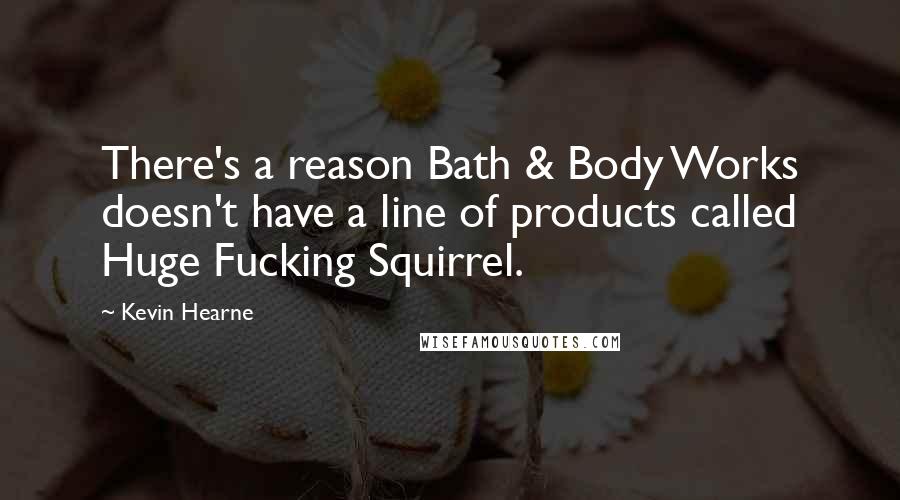 Kevin Hearne Quotes: There's a reason Bath & Body Works doesn't have a line of products called Huge Fucking Squirrel.