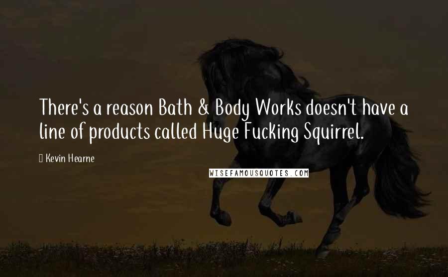 Kevin Hearne Quotes: There's a reason Bath & Body Works doesn't have a line of products called Huge Fucking Squirrel.