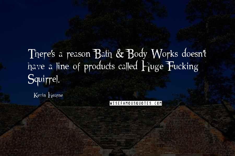 Kevin Hearne Quotes: There's a reason Bath & Body Works doesn't have a line of products called Huge Fucking Squirrel.