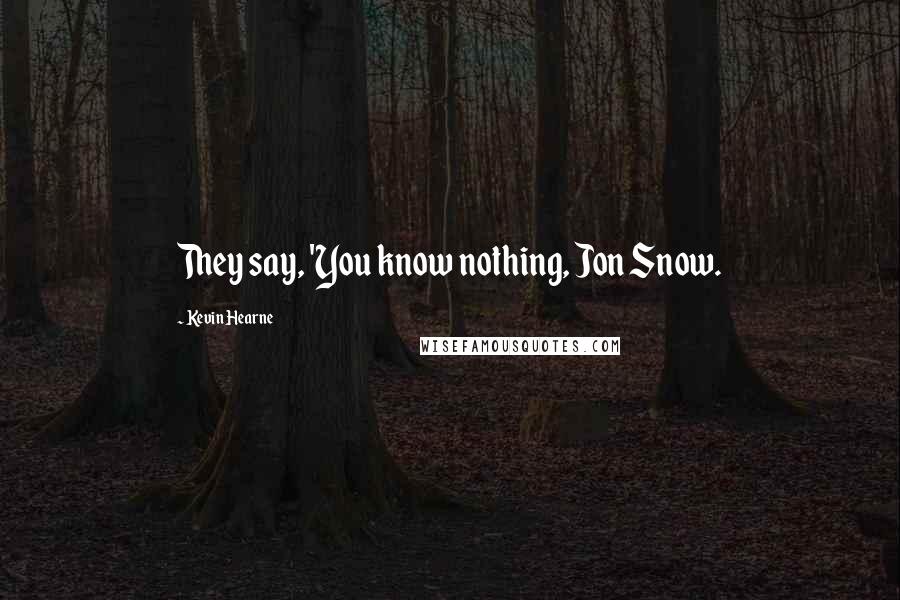 Kevin Hearne Quotes: They say, 'You know nothing, Jon Snow.