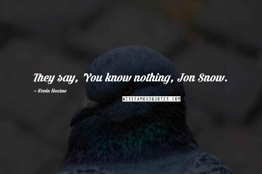 Kevin Hearne Quotes: They say, 'You know nothing, Jon Snow.