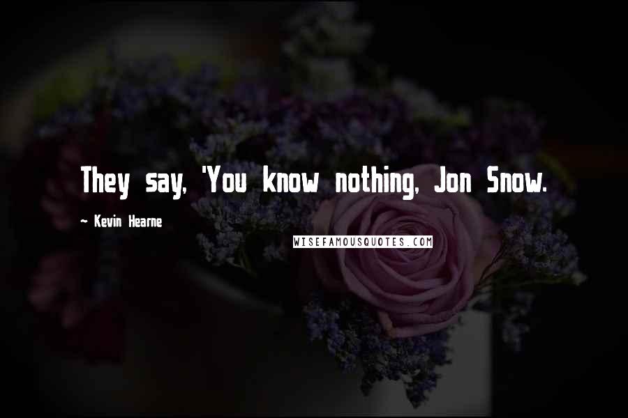 Kevin Hearne Quotes: They say, 'You know nothing, Jon Snow.