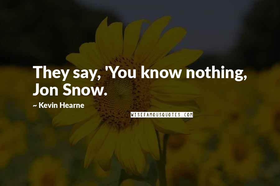 Kevin Hearne Quotes: They say, 'You know nothing, Jon Snow.