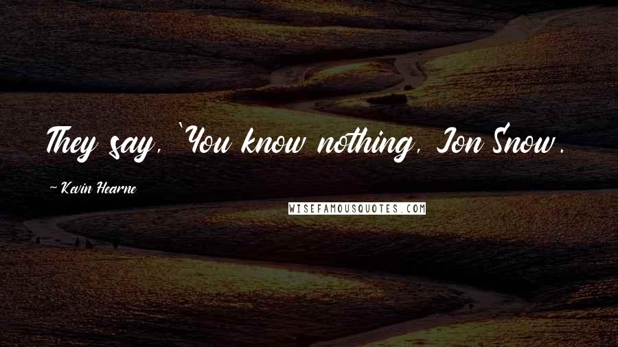 Kevin Hearne Quotes: They say, 'You know nothing, Jon Snow.