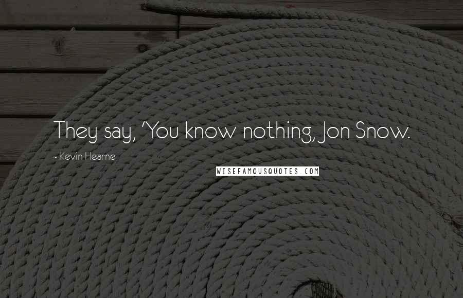Kevin Hearne Quotes: They say, 'You know nothing, Jon Snow.