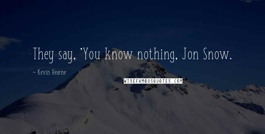 Kevin Hearne Quotes: They say, 'You know nothing, Jon Snow.