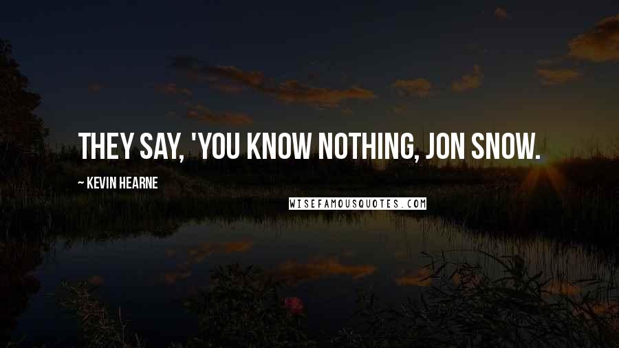 Kevin Hearne Quotes: They say, 'You know nothing, Jon Snow.