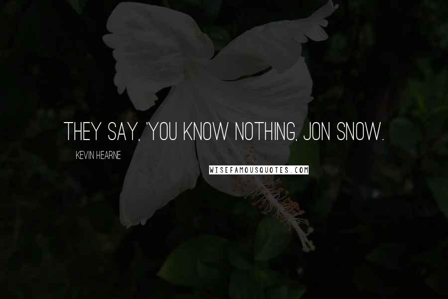 Kevin Hearne Quotes: They say, 'You know nothing, Jon Snow.