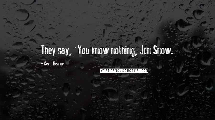 Kevin Hearne Quotes: They say, 'You know nothing, Jon Snow.