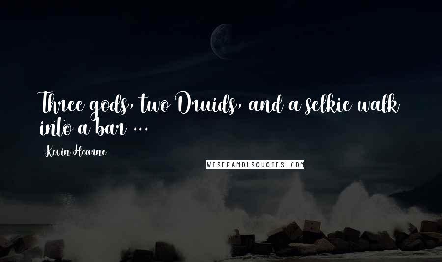 Kevin Hearne Quotes: Three gods, two Druids, and a selkie walk into a bar ...