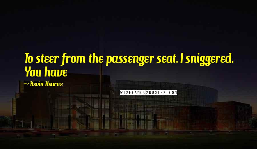 Kevin Hearne Quotes: To steer from the passenger seat. I sniggered. You have