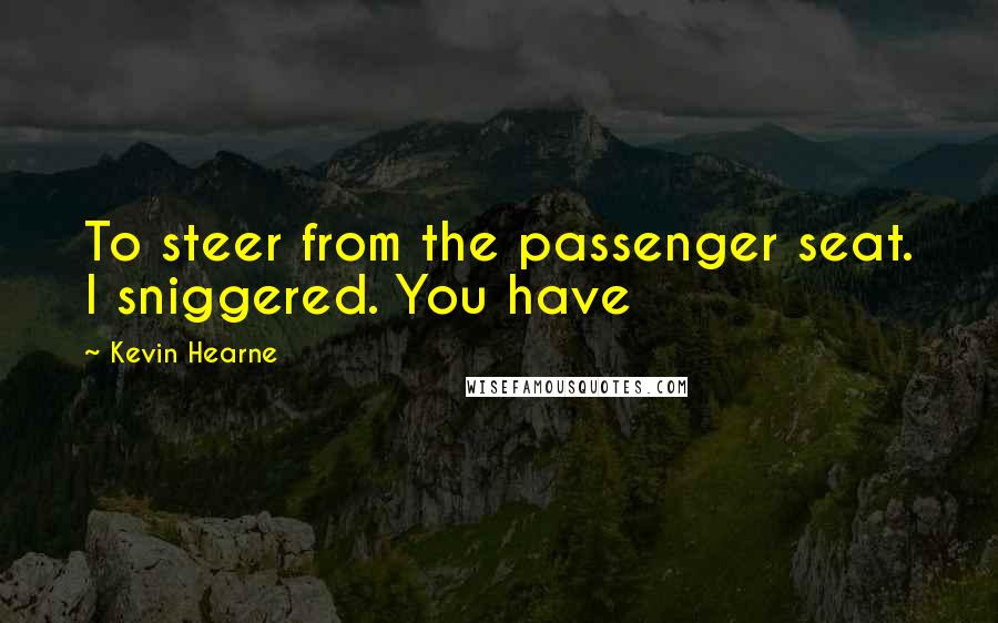 Kevin Hearne Quotes: To steer from the passenger seat. I sniggered. You have