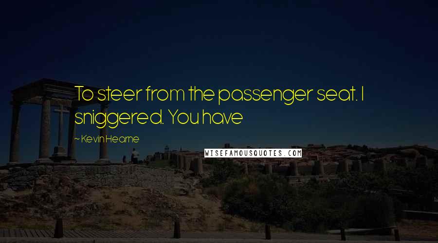 Kevin Hearne Quotes: To steer from the passenger seat. I sniggered. You have