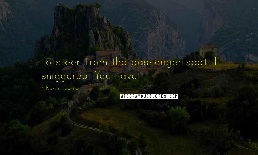 Kevin Hearne Quotes: To steer from the passenger seat. I sniggered. You have