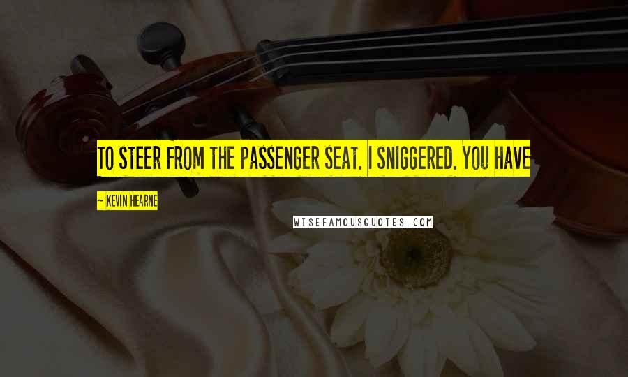 Kevin Hearne Quotes: To steer from the passenger seat. I sniggered. You have