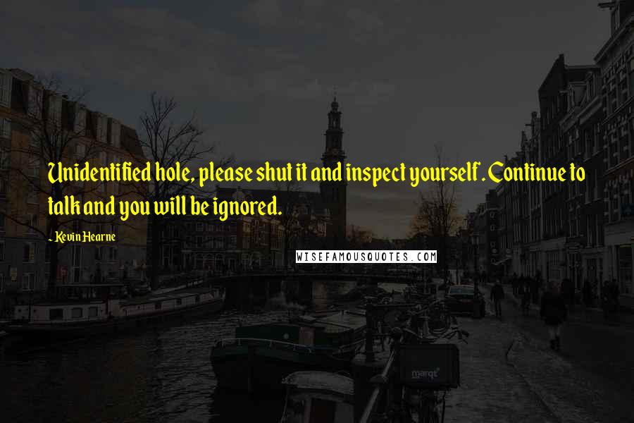 Kevin Hearne Quotes: Unidentified hole, please shut it and inspect yourself. Continue to talk and you will be ignored.