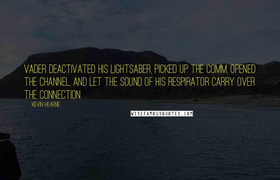 Kevin Hearne Quotes: Vader deactivated his lightsaber, picked up the comm, opened the channel, and let the sound of his respirator carry over the connection.