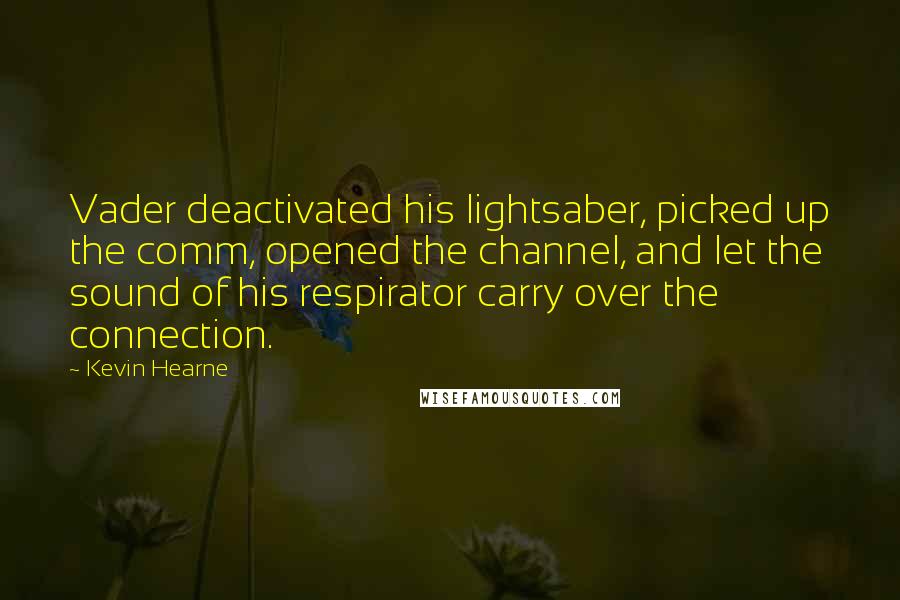 Kevin Hearne Quotes: Vader deactivated his lightsaber, picked up the comm, opened the channel, and let the sound of his respirator carry over the connection.