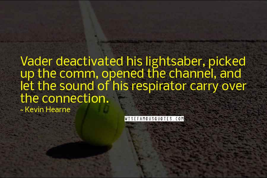 Kevin Hearne Quotes: Vader deactivated his lightsaber, picked up the comm, opened the channel, and let the sound of his respirator carry over the connection.