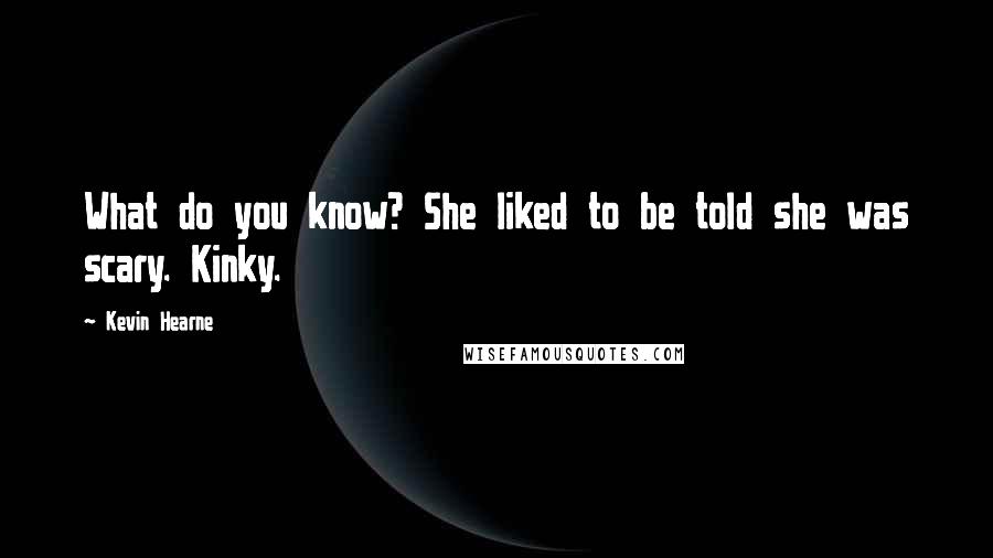 Kevin Hearne Quotes: What do you know? She liked to be told she was scary. Kinky.