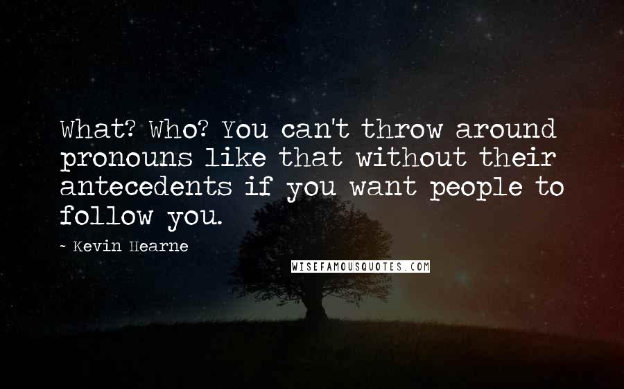 Kevin Hearne Quotes: What? Who? You can't throw around pronouns like that without their antecedents if you want people to follow you.