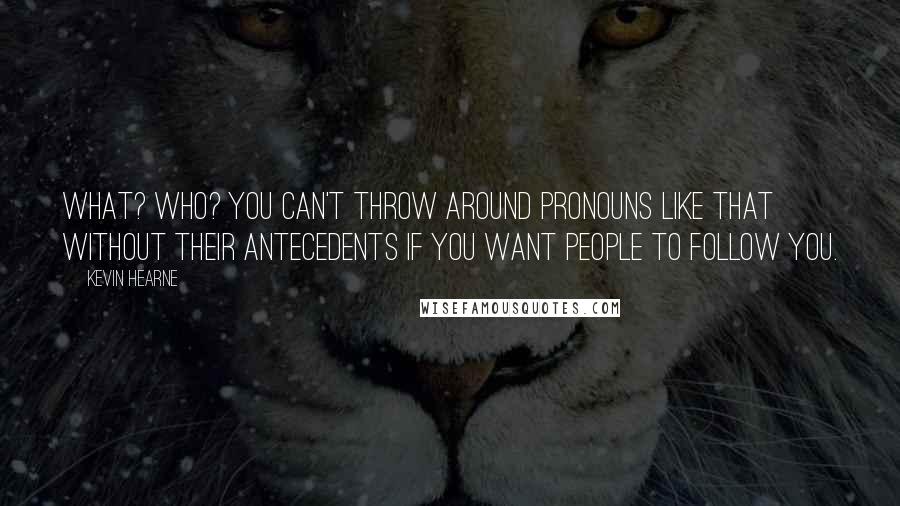 Kevin Hearne Quotes: What? Who? You can't throw around pronouns like that without their antecedents if you want people to follow you.