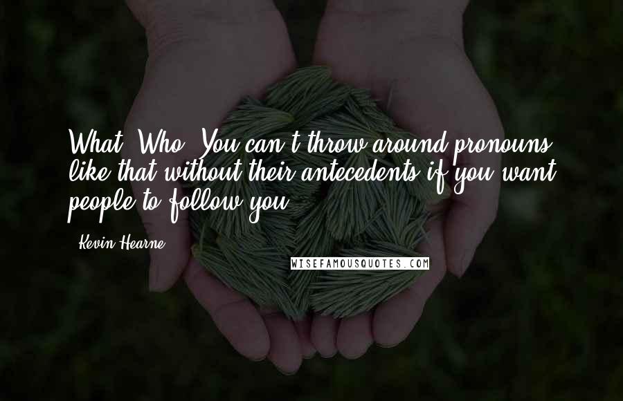 Kevin Hearne Quotes: What? Who? You can't throw around pronouns like that without their antecedents if you want people to follow you.