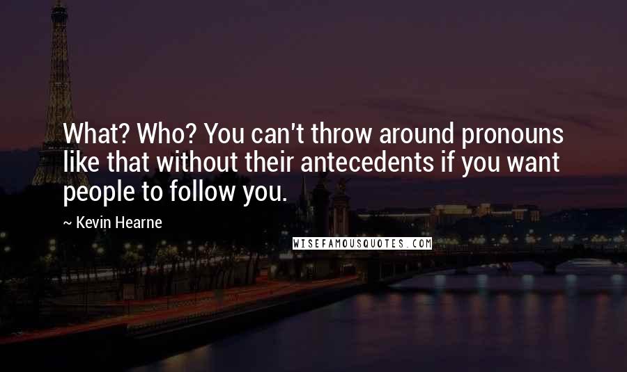 Kevin Hearne Quotes: What? Who? You can't throw around pronouns like that without their antecedents if you want people to follow you.