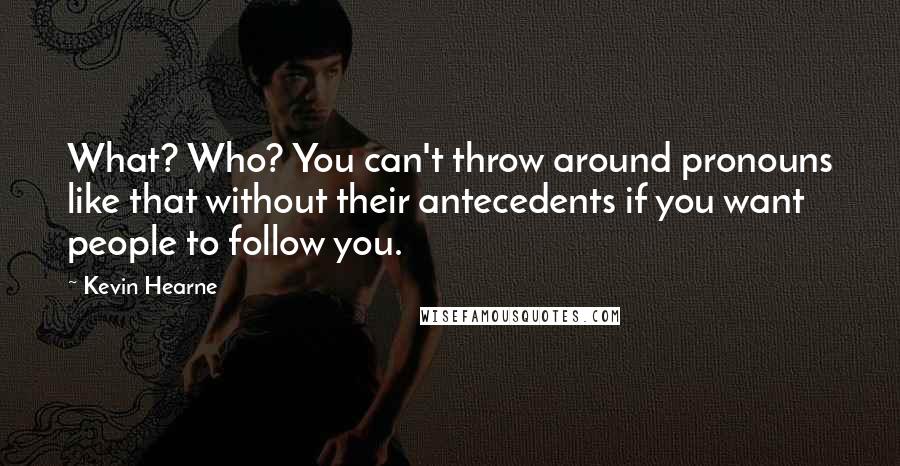 Kevin Hearne Quotes: What? Who? You can't throw around pronouns like that without their antecedents if you want people to follow you.