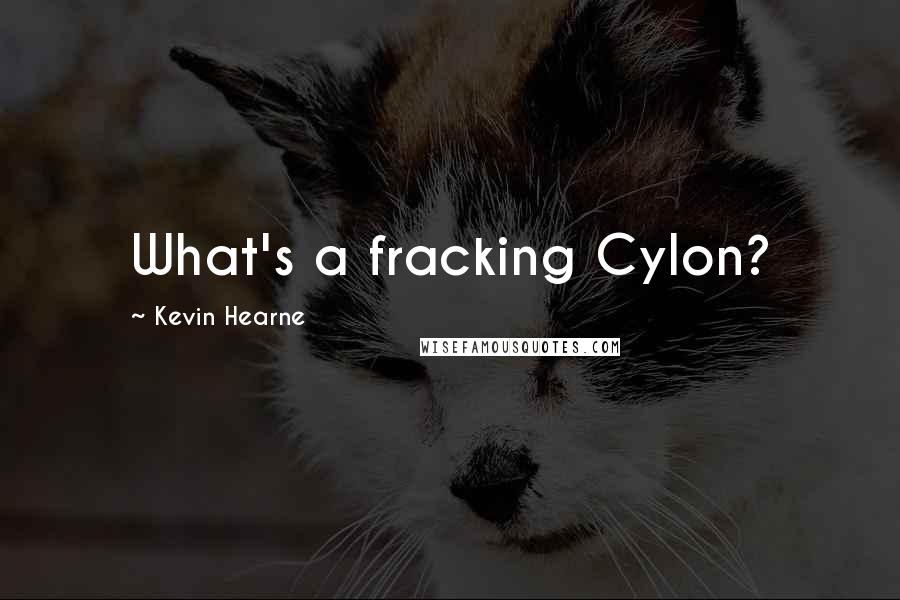 Kevin Hearne Quotes: What's a fracking Cylon?