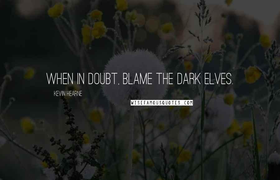 Kevin Hearne Quotes: When in doubt, blame the dark elves.