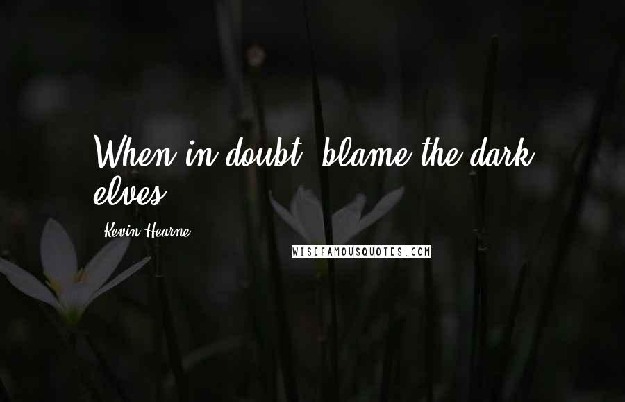 Kevin Hearne Quotes: When in doubt, blame the dark elves.
