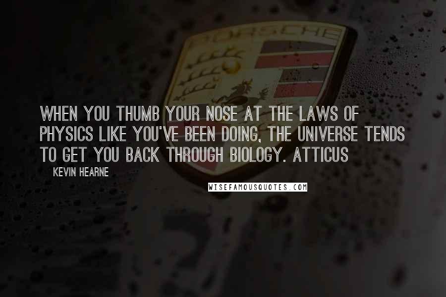 Kevin Hearne Quotes: When you thumb your nose at the laws of physics like you've been doing, the universe tends to get you back through biology. Atticus