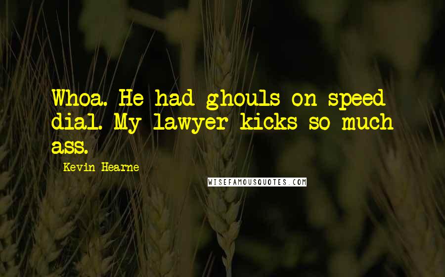 Kevin Hearne Quotes: Whoa. He had ghouls on speed dial. My lawyer kicks so much ass.