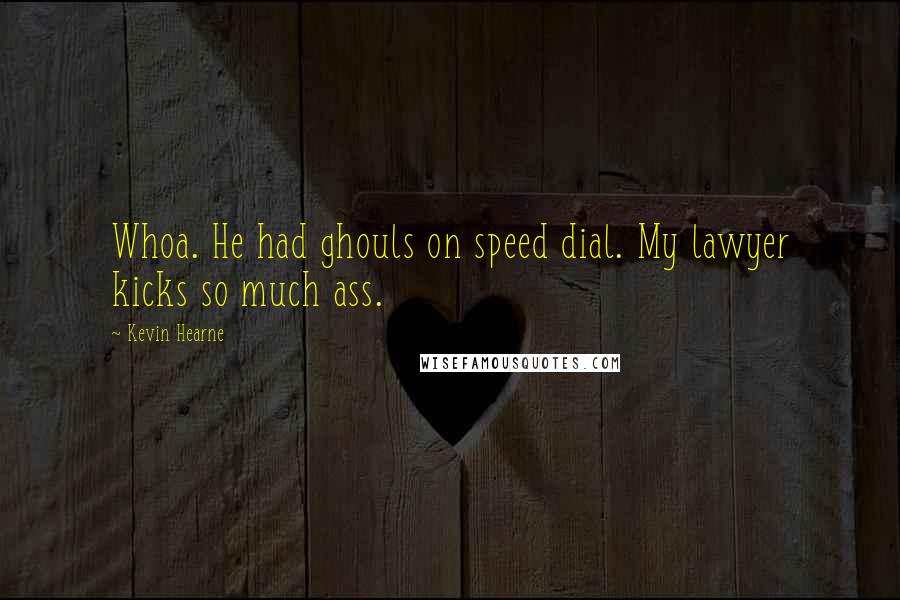 Kevin Hearne Quotes: Whoa. He had ghouls on speed dial. My lawyer kicks so much ass.