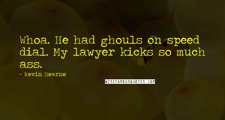 Kevin Hearne Quotes: Whoa. He had ghouls on speed dial. My lawyer kicks so much ass.