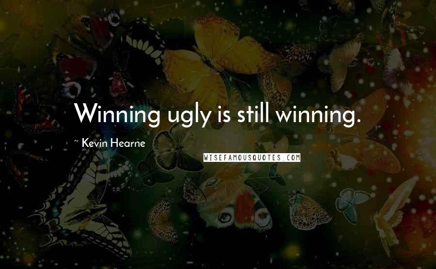 Kevin Hearne Quotes: Winning ugly is still winning.