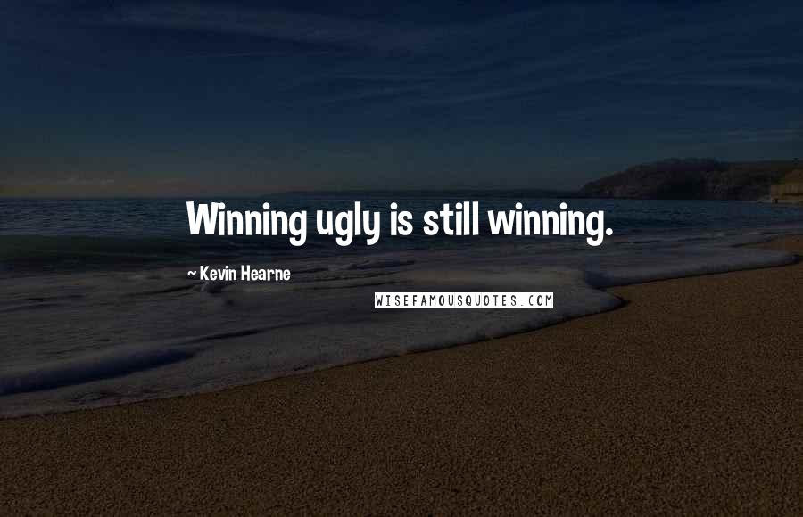 Kevin Hearne Quotes: Winning ugly is still winning.