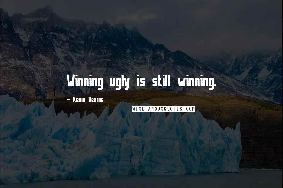 Kevin Hearne Quotes: Winning ugly is still winning.