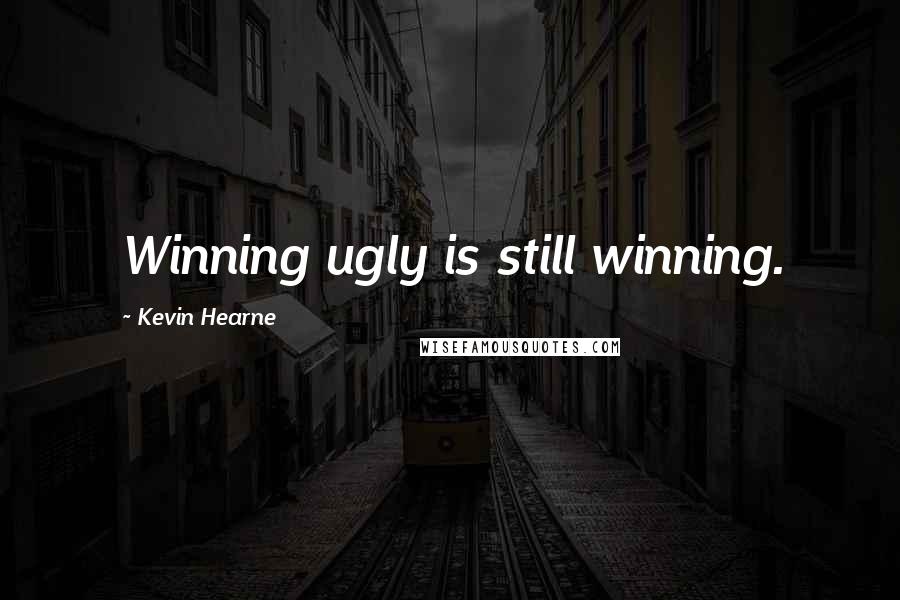 Kevin Hearne Quotes: Winning ugly is still winning.