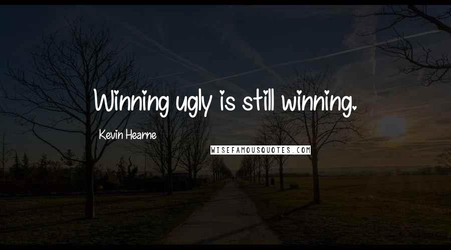 Kevin Hearne Quotes: Winning ugly is still winning.