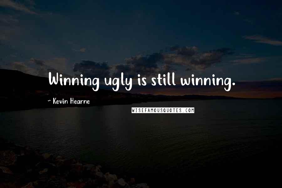 Kevin Hearne Quotes: Winning ugly is still winning.