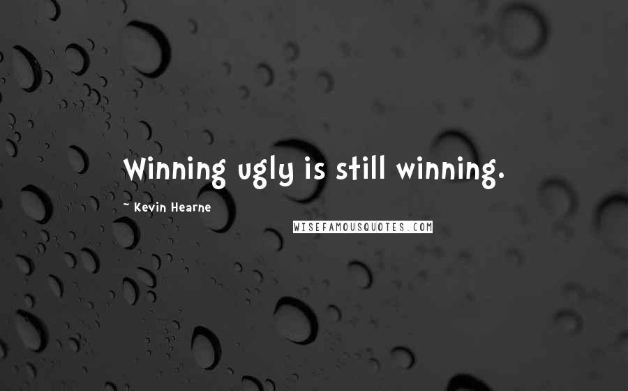 Kevin Hearne Quotes: Winning ugly is still winning.